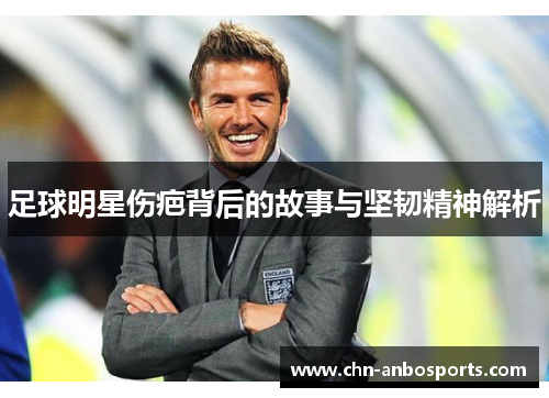 足球明星伤疤背后的故事与坚韧精神解析
