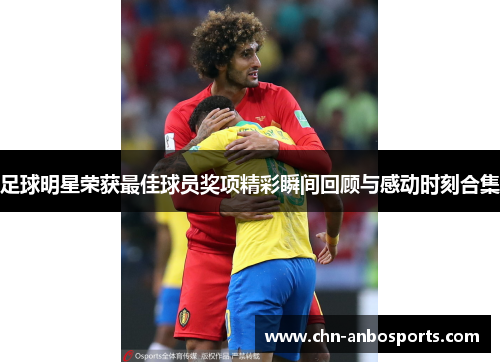 足球明星荣获最佳球员奖项精彩瞬间回顾与感动时刻合集