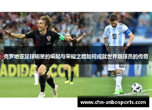克罗地亚足球明星的崛起与荣耀之路如何成就世界级球员的传奇