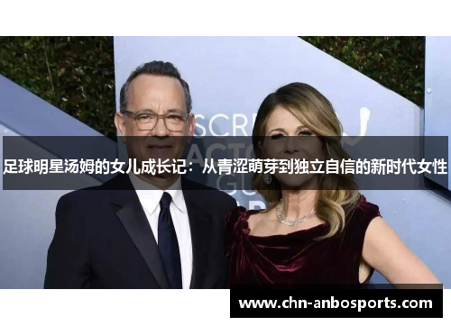 足球明星汤姆的女儿成长记：从青涩萌芽到独立自信的新时代女性