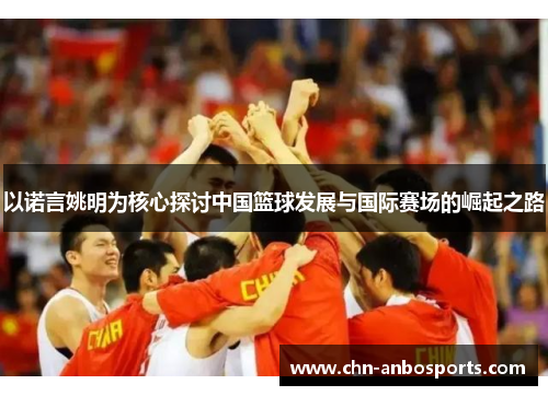 以诺言姚明为核心探讨中国篮球发展与国际赛场的崛起之路