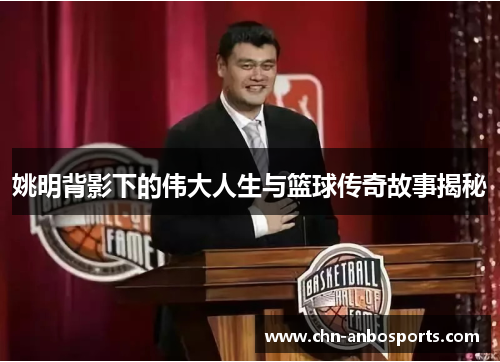 姚明背影下的伟大人生与篮球传奇故事揭秘