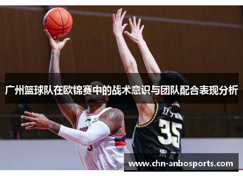 广州篮球队在欧锦赛中的战术意识与团队配合表现分析