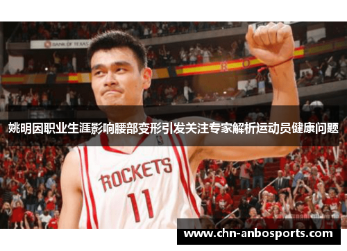 姚明因职业生涯影响腰部变形引发关注专家解析运动员健康问题