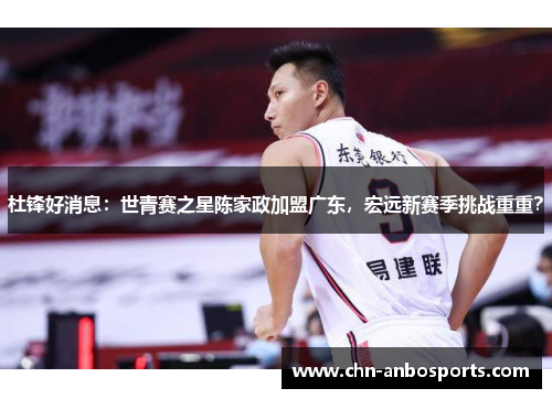 杜锋好消息：世青赛之星陈家政加盟广东，宏远新赛季挑战重重？