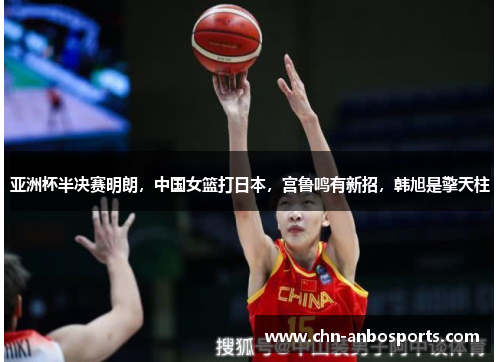 亚洲杯半决赛明朗，中国女篮打日本，宫鲁鸣有新招，韩旭是擎天柱