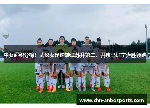 中女超积分榜！武汉女足逆转江苏升第二，升班马辽宁连胜领跑