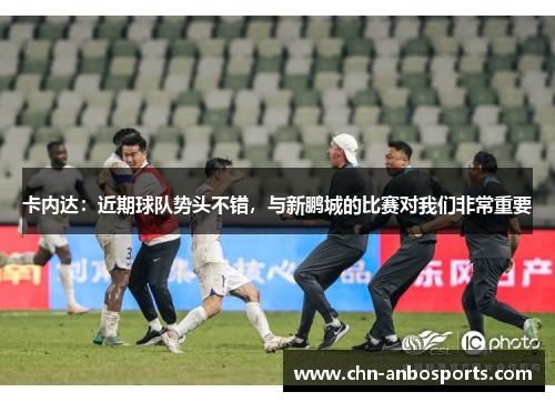 卡内达：近期球队势头不错，与新鹏城的比赛对我们非常重要