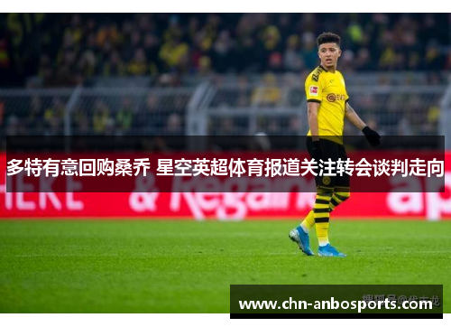 多特有意回购桑乔 星空英超体育报道关注转会谈判走向