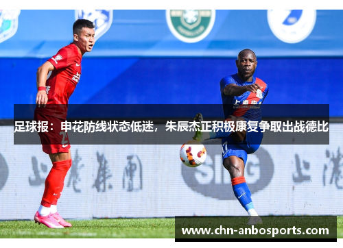 足球报：申花防线状态低迷，朱辰杰正积极康复争取出战德比